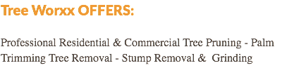 Tree Worxx OFFERS: Professional Residential & Commercial Tree Pruning - Palm Trimming Tree Removal - Stump Removal & Grinding