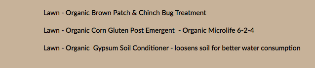 Lawn - Organic Brown Patch & Chinch Bug Treatment Lawn - Organic Corn Gluten Post Emergent - Organic Microlife 6-2-4 Lawn - Organic Gypsum Soil Conditioner - loosens soil for better water consumption 