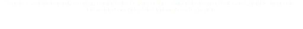 *Services available to purchase only in Garden Oaks, Heights, Bellaire, Memorial, Montrose, Oak Forest, Heights, River Oaks, Memorial, Upper Kirby, West University and Galveston.